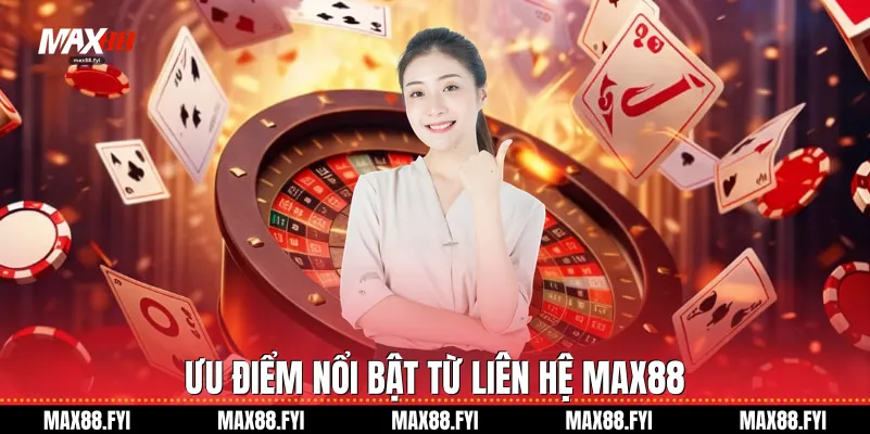 Liên Hệ Max88 Cổng Hỗ Trợ Khách Hàng Chuyên Nghiệp Và Cấp Tốc 3 Ưu điểm nổi bật từ liên hệ Max88